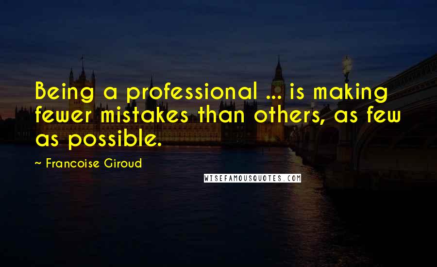Francoise Giroud Quotes: Being a professional ... is making fewer mistakes than others, as few as possible.