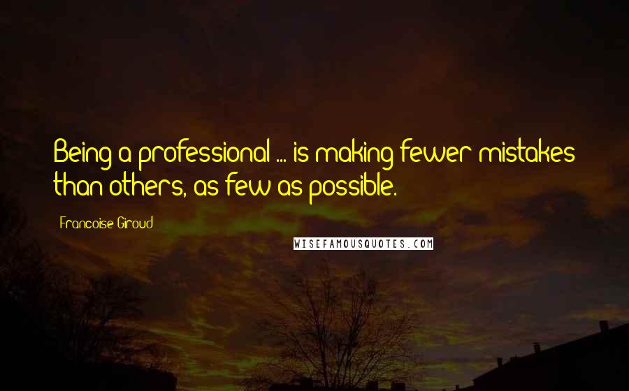 Francoise Giroud Quotes: Being a professional ... is making fewer mistakes than others, as few as possible.