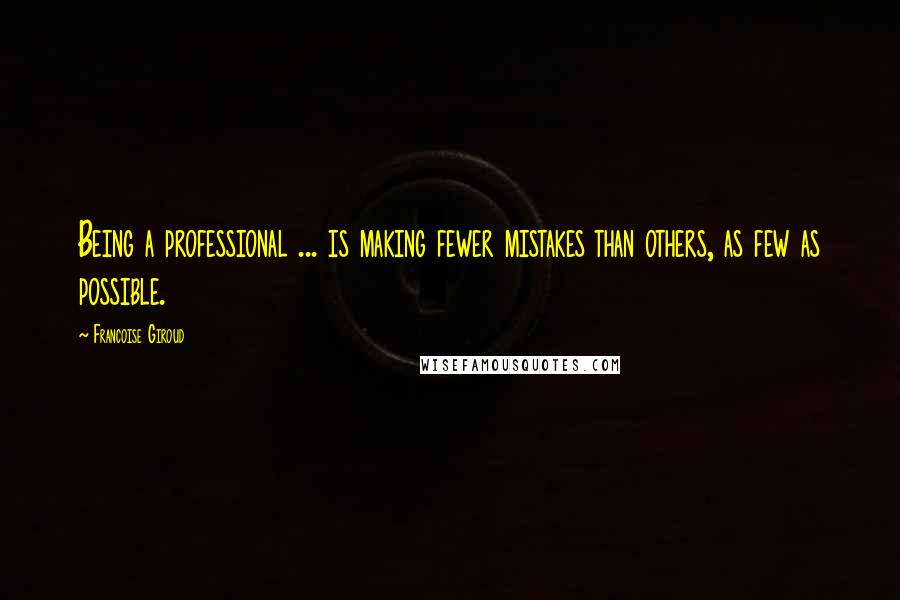 Francoise Giroud Quotes: Being a professional ... is making fewer mistakes than others, as few as possible.