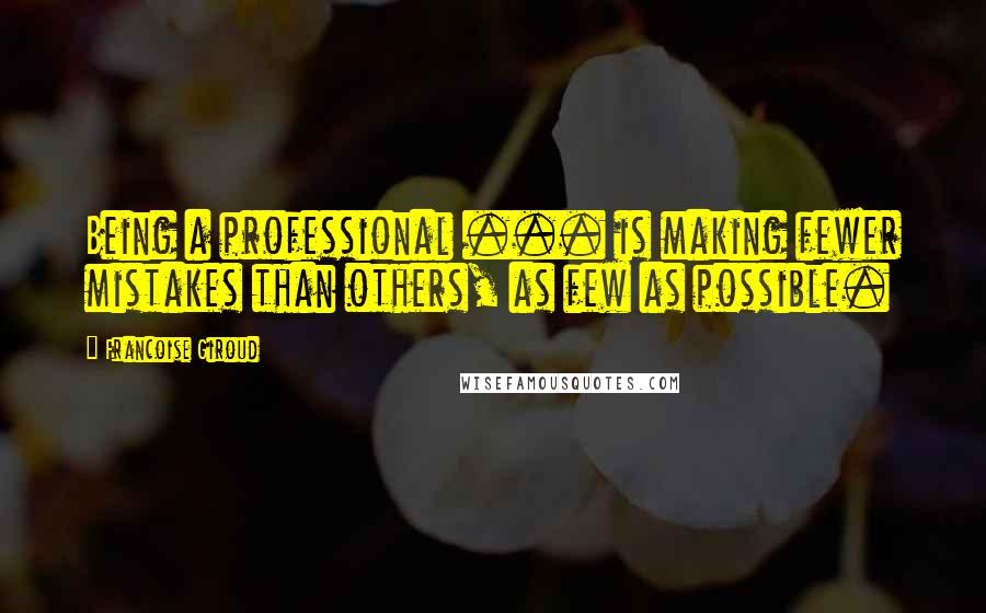 Francoise Giroud Quotes: Being a professional ... is making fewer mistakes than others, as few as possible.