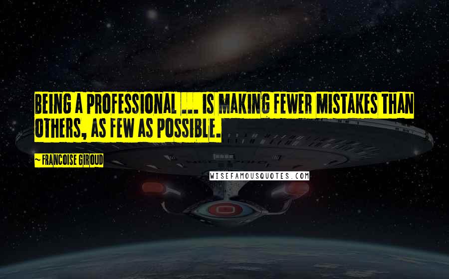 Francoise Giroud Quotes: Being a professional ... is making fewer mistakes than others, as few as possible.