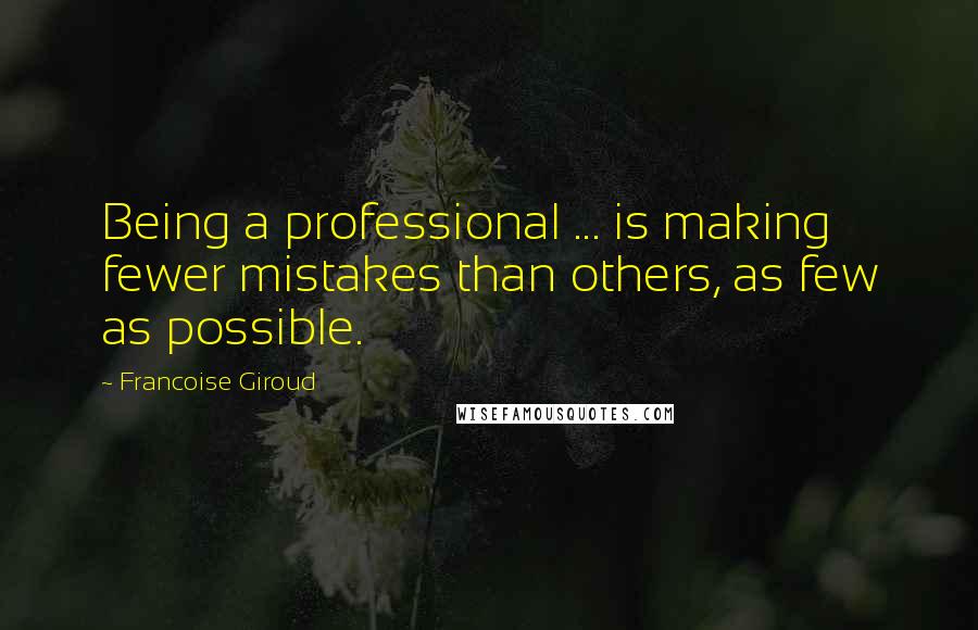 Francoise Giroud Quotes: Being a professional ... is making fewer mistakes than others, as few as possible.
