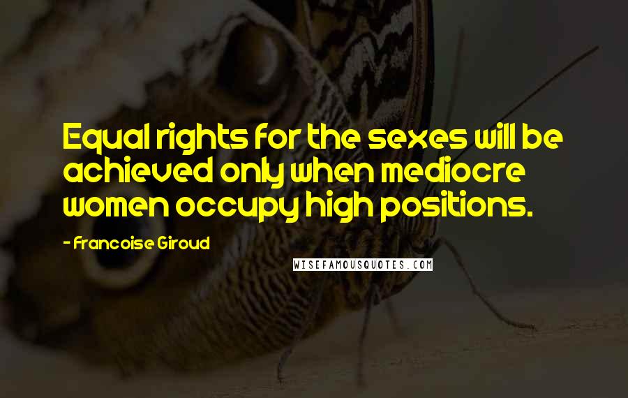 Francoise Giroud Quotes: Equal rights for the sexes will be achieved only when mediocre women occupy high positions.