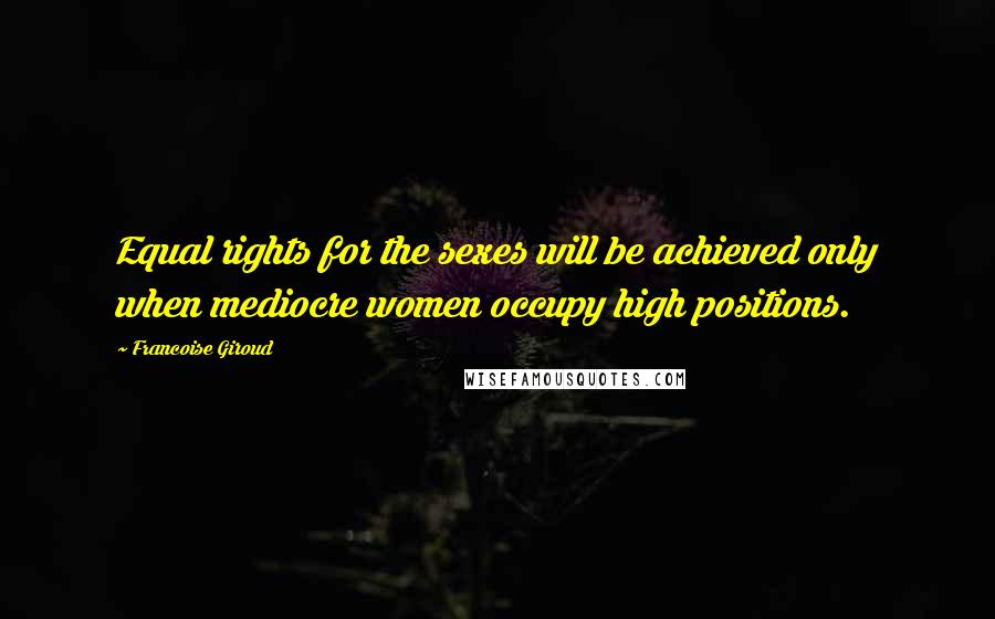Francoise Giroud Quotes: Equal rights for the sexes will be achieved only when mediocre women occupy high positions.