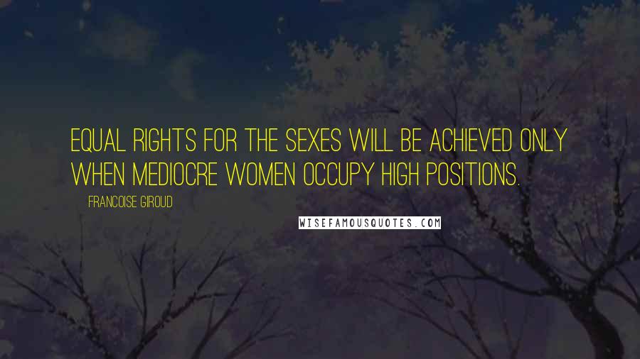 Francoise Giroud Quotes: Equal rights for the sexes will be achieved only when mediocre women occupy high positions.