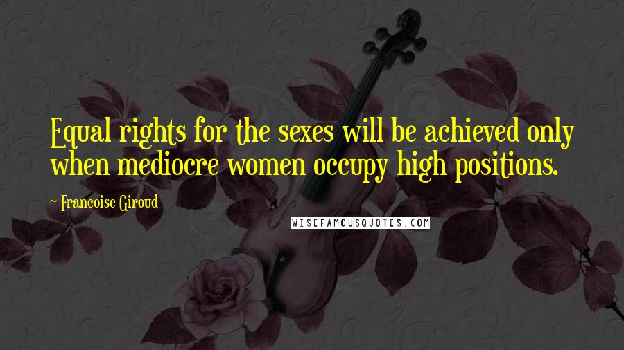 Francoise Giroud Quotes: Equal rights for the sexes will be achieved only when mediocre women occupy high positions.