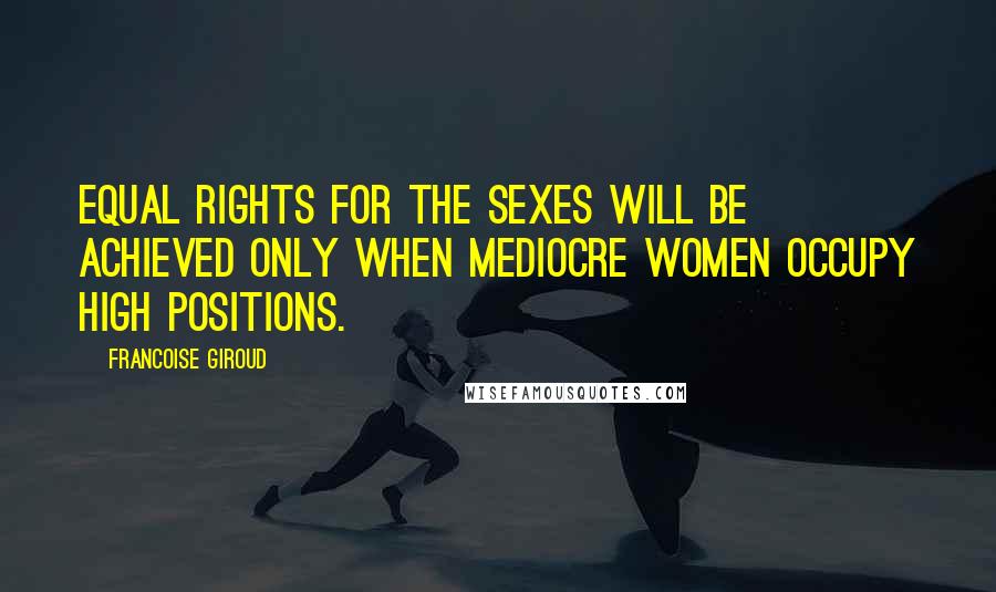 Francoise Giroud Quotes: Equal rights for the sexes will be achieved only when mediocre women occupy high positions.