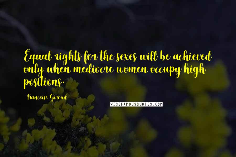 Francoise Giroud Quotes: Equal rights for the sexes will be achieved only when mediocre women occupy high positions.