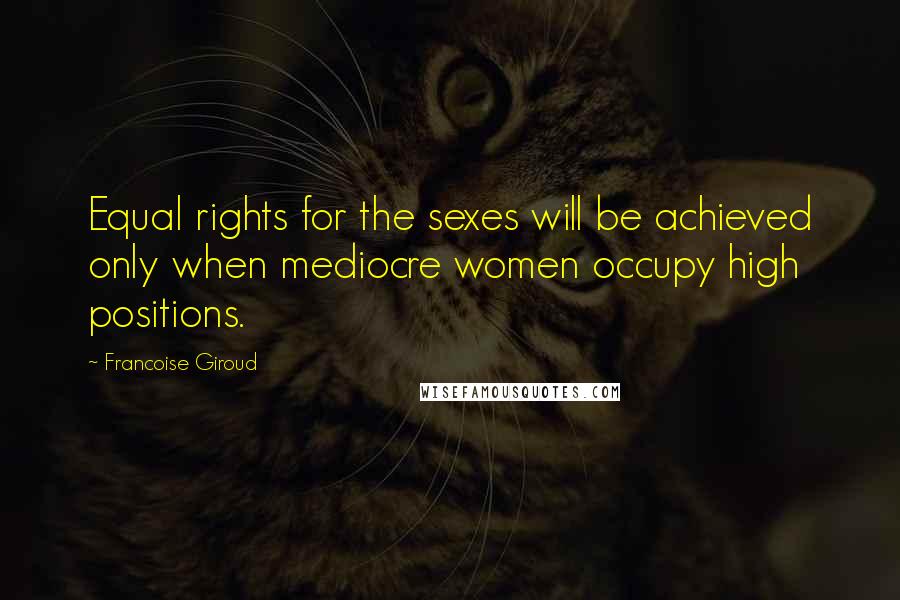 Francoise Giroud Quotes: Equal rights for the sexes will be achieved only when mediocre women occupy high positions.