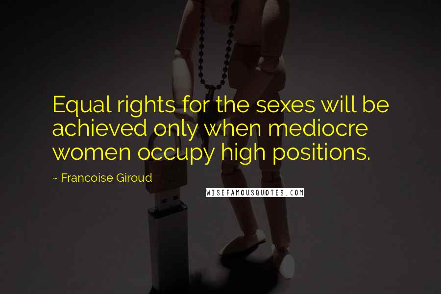 Francoise Giroud Quotes: Equal rights for the sexes will be achieved only when mediocre women occupy high positions.