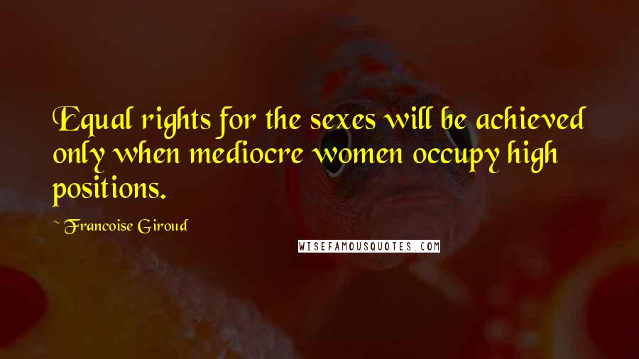 Francoise Giroud Quotes: Equal rights for the sexes will be achieved only when mediocre women occupy high positions.