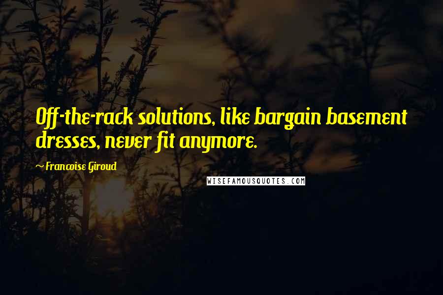 Francoise Giroud Quotes: Off-the-rack solutions, like bargain basement dresses, never fit anymore.