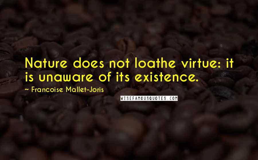 Francoise Mallet-Joris Quotes: Nature does not loathe virtue: it is unaware of its existence.