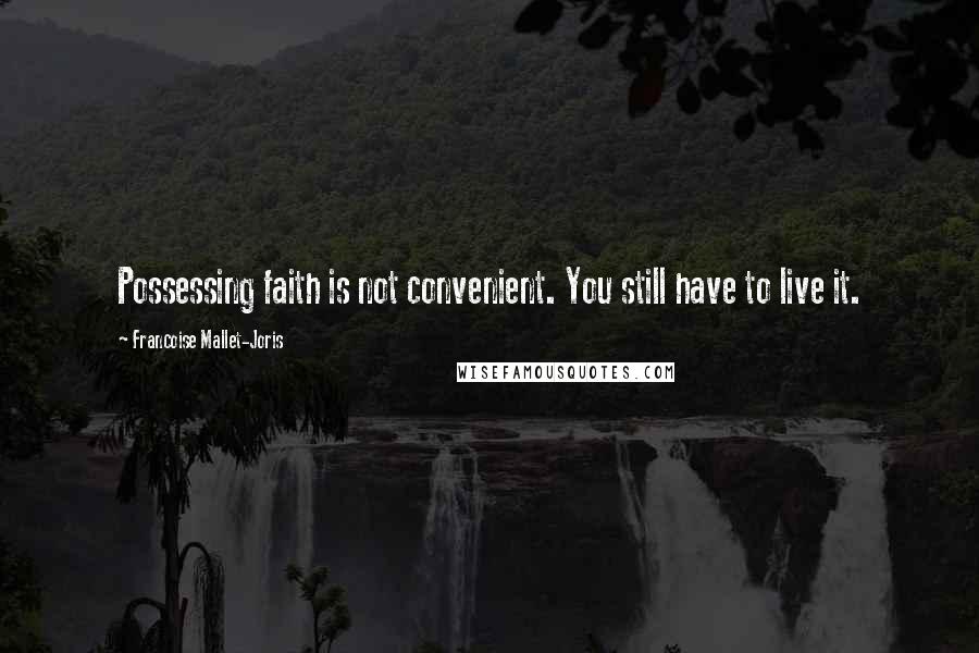Francoise Mallet-Joris Quotes: Possessing faith is not convenient. You still have to live it.