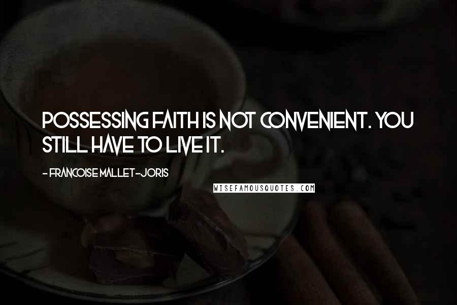 Francoise Mallet-Joris Quotes: Possessing faith is not convenient. You still have to live it.