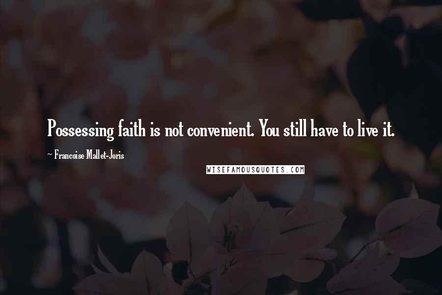 Francoise Mallet-Joris Quotes: Possessing faith is not convenient. You still have to live it.