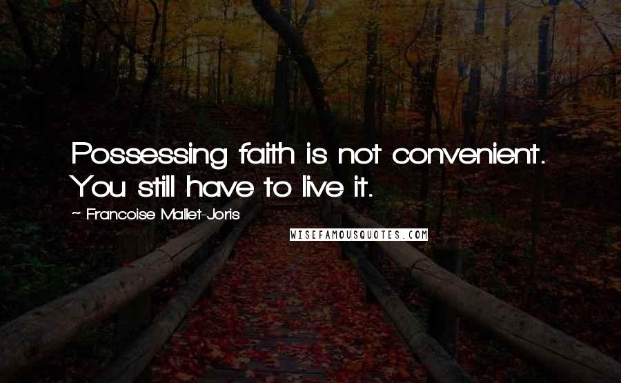 Francoise Mallet-Joris Quotes: Possessing faith is not convenient. You still have to live it.