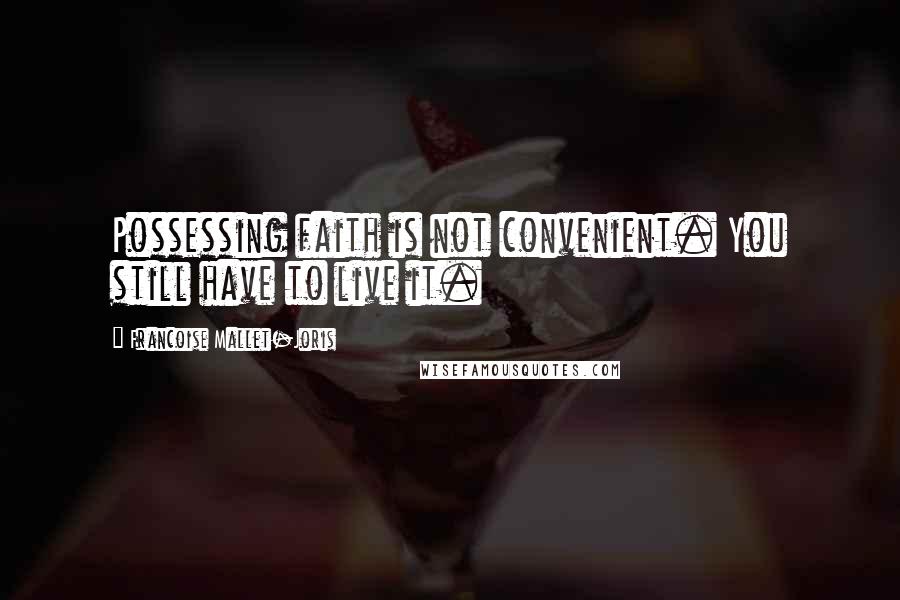 Francoise Mallet-Joris Quotes: Possessing faith is not convenient. You still have to live it.