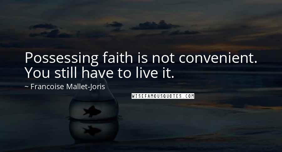 Francoise Mallet-Joris Quotes: Possessing faith is not convenient. You still have to live it.