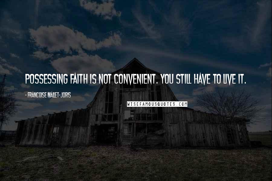 Francoise Mallet-Joris Quotes: Possessing faith is not convenient. You still have to live it.