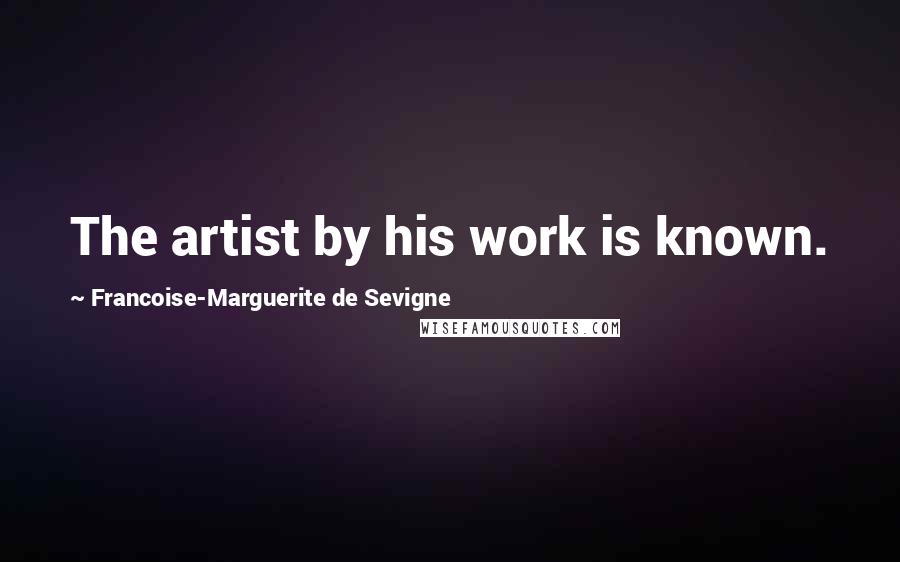 Francoise-Marguerite De Sevigne Quotes: The artist by his work is known.