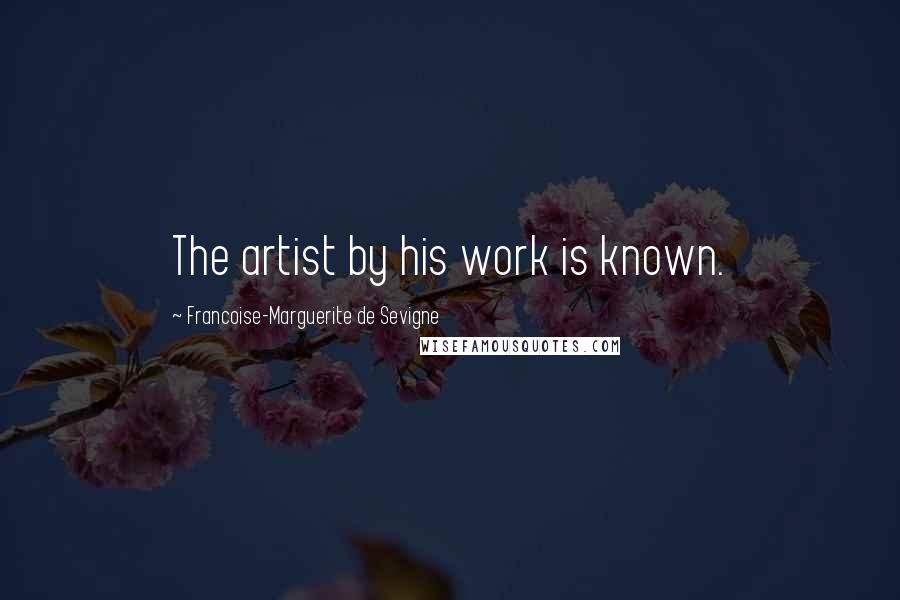 Francoise-Marguerite De Sevigne Quotes: The artist by his work is known.