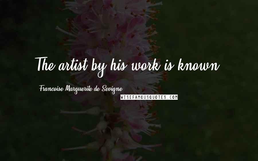 Francoise-Marguerite De Sevigne Quotes: The artist by his work is known.