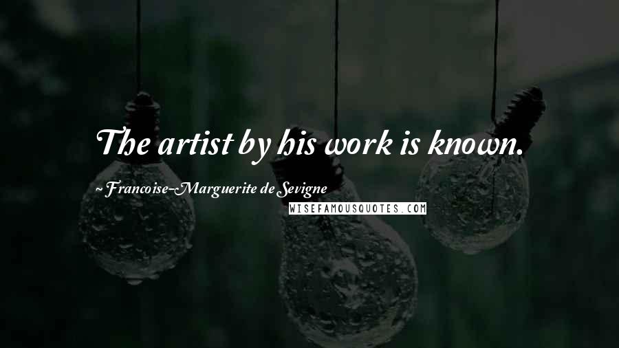 Francoise-Marguerite De Sevigne Quotes: The artist by his work is known.