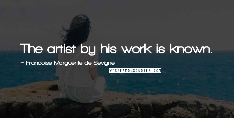 Francoise-Marguerite De Sevigne Quotes: The artist by his work is known.