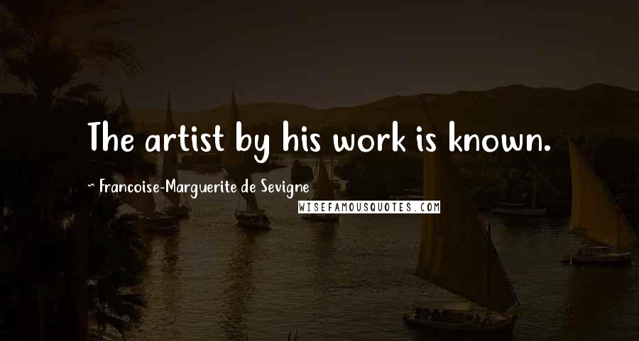 Francoise-Marguerite De Sevigne Quotes: The artist by his work is known.