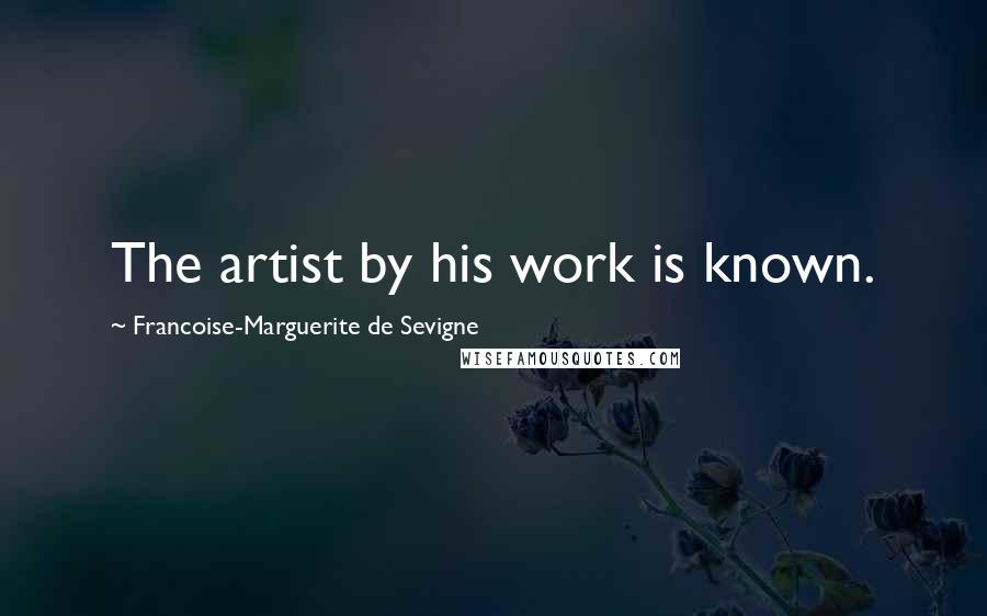 Francoise-Marguerite De Sevigne Quotes: The artist by his work is known.