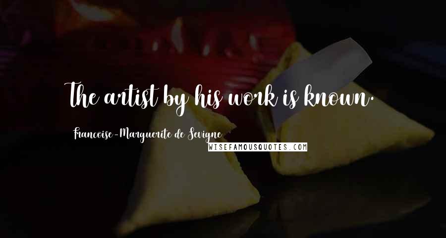 Francoise-Marguerite De Sevigne Quotes: The artist by his work is known.