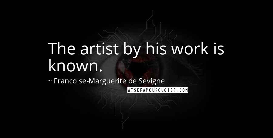 Francoise-Marguerite De Sevigne Quotes: The artist by his work is known.