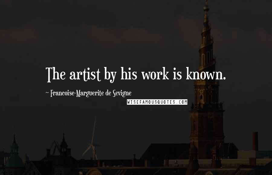 Francoise-Marguerite De Sevigne Quotes: The artist by his work is known.