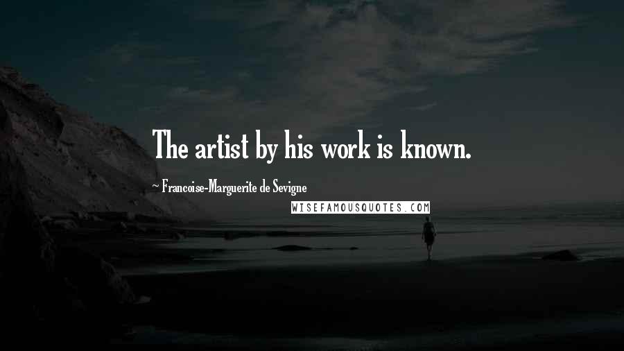 Francoise-Marguerite De Sevigne Quotes: The artist by his work is known.