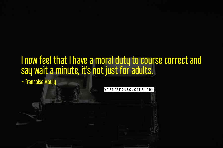 Francoise Mouly Quotes: I now feel that I have a moral duty to course correct and say wait a minute, it's not just for adults.