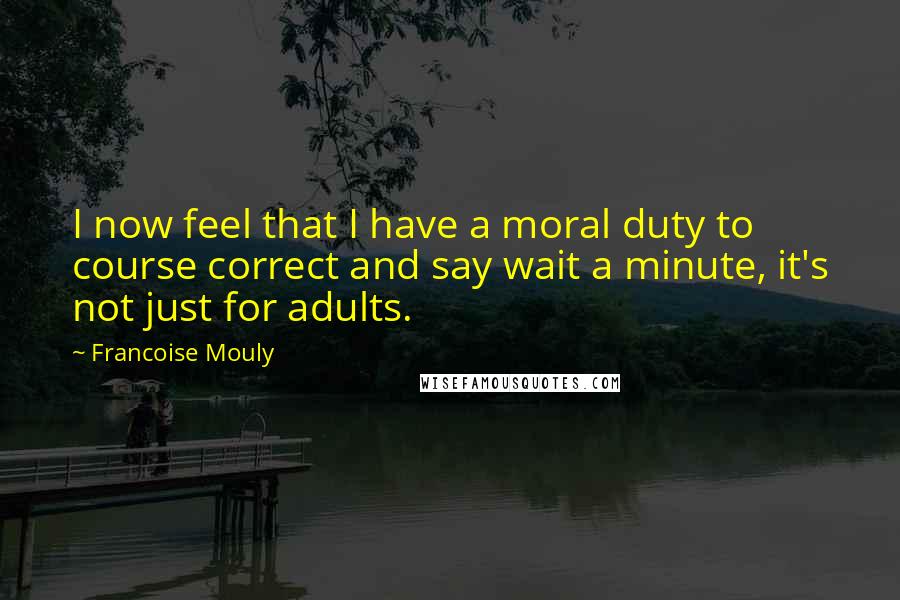 Francoise Mouly Quotes: I now feel that I have a moral duty to course correct and say wait a minute, it's not just for adults.