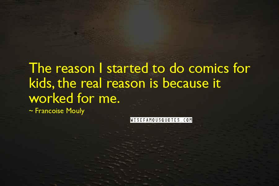 Francoise Mouly Quotes: The reason I started to do comics for kids, the real reason is because it worked for me.