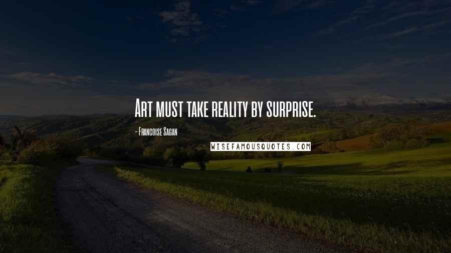 Francoise Sagan Quotes: Art must take reality by surprise.