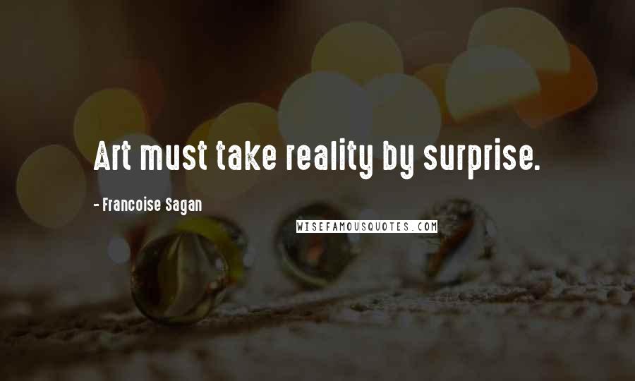 Francoise Sagan Quotes: Art must take reality by surprise.