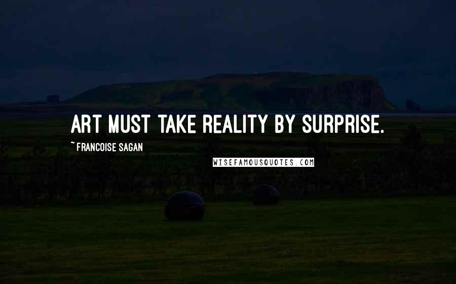Francoise Sagan Quotes: Art must take reality by surprise.