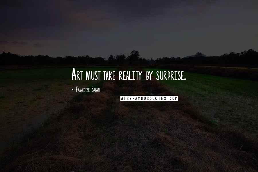Francoise Sagan Quotes: Art must take reality by surprise.