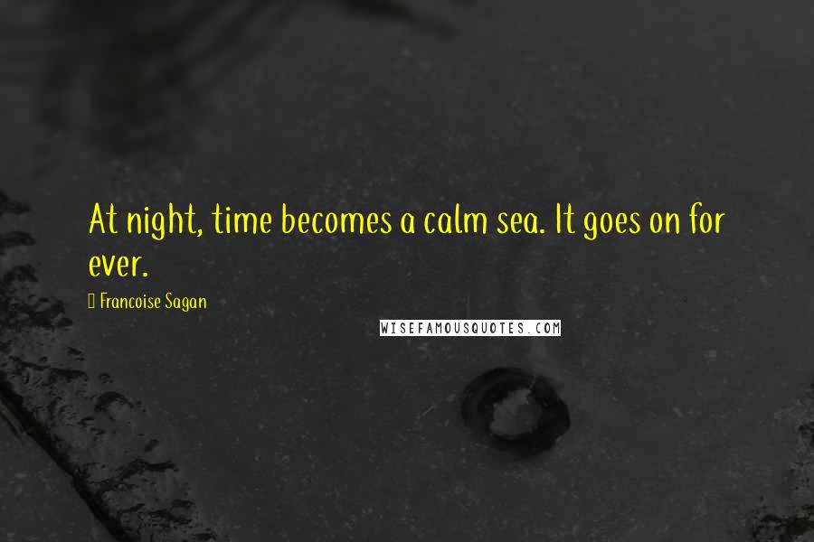 Francoise Sagan Quotes: At night, time becomes a calm sea. It goes on for ever.