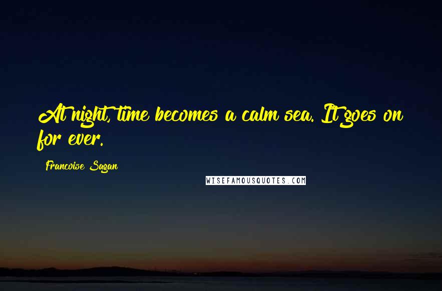 Francoise Sagan Quotes: At night, time becomes a calm sea. It goes on for ever.