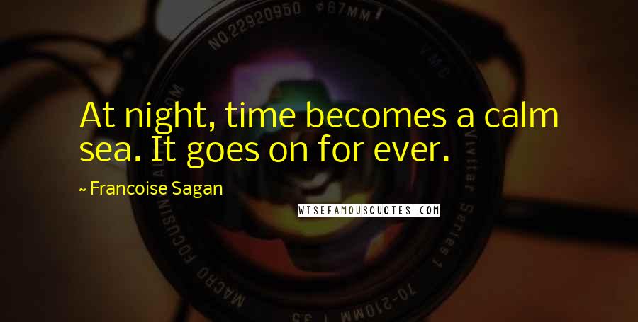 Francoise Sagan Quotes: At night, time becomes a calm sea. It goes on for ever.