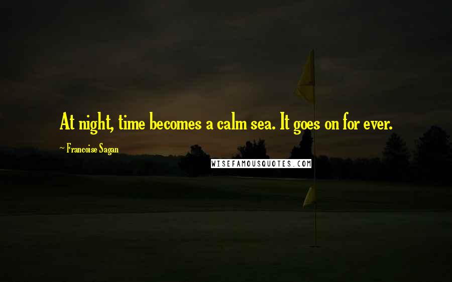 Francoise Sagan Quotes: At night, time becomes a calm sea. It goes on for ever.