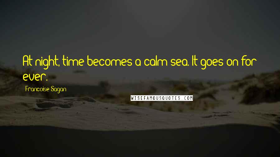 Francoise Sagan Quotes: At night, time becomes a calm sea. It goes on for ever.