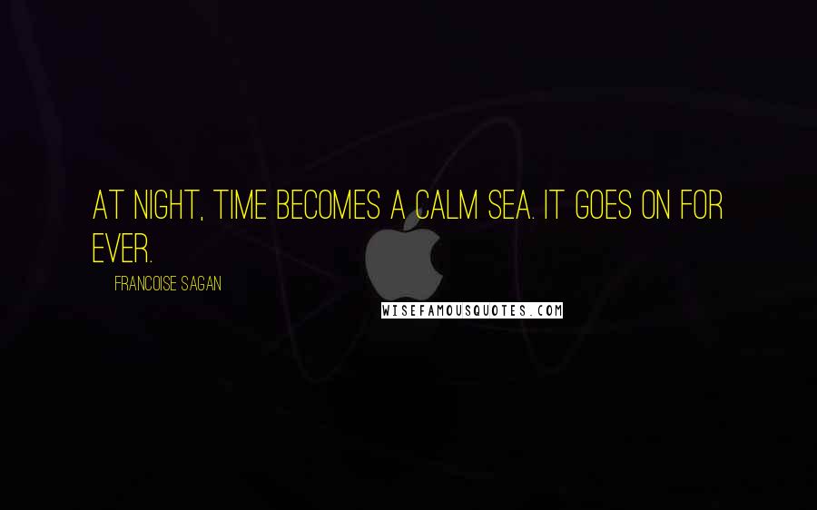 Francoise Sagan Quotes: At night, time becomes a calm sea. It goes on for ever.