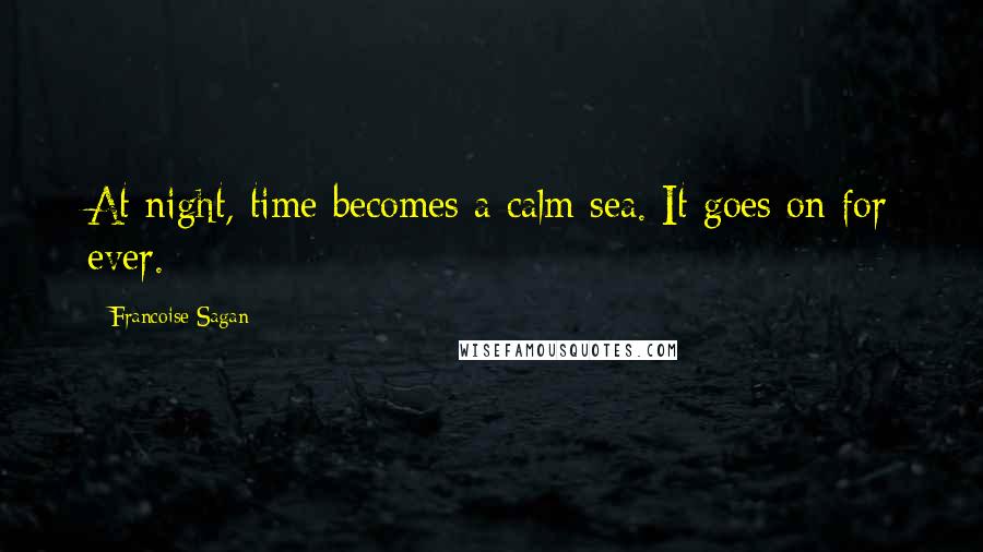 Francoise Sagan Quotes: At night, time becomes a calm sea. It goes on for ever.