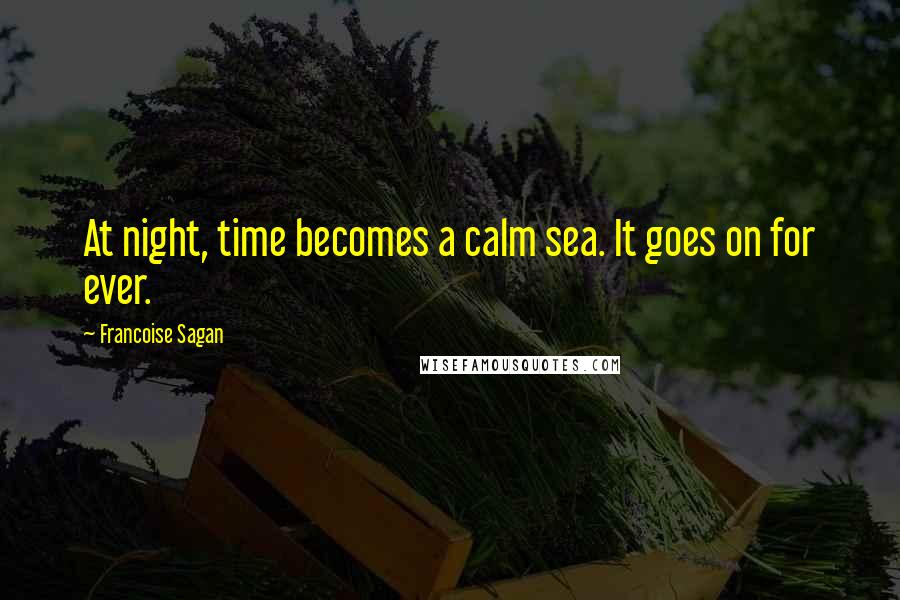 Francoise Sagan Quotes: At night, time becomes a calm sea. It goes on for ever.